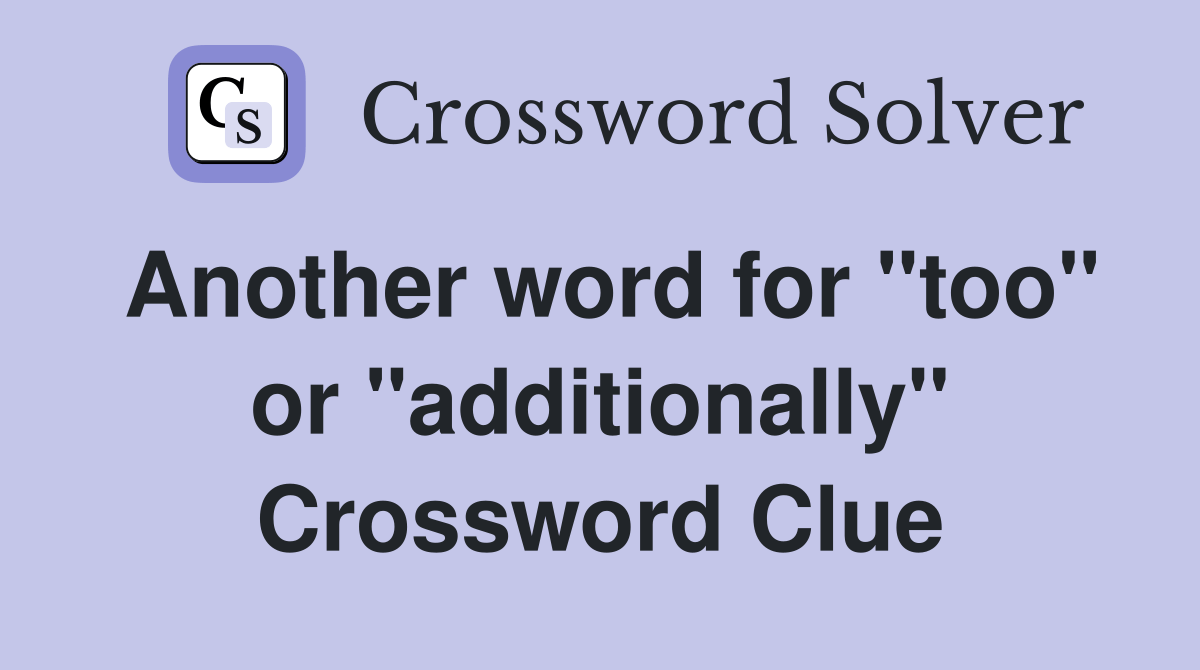 Another word for "too" or "additionally" Crossword Clue Answers